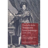 Przy boku króla Stanisława Leszczyńskiego (1706-1709) Tom 1 Wyprawy do Saksonii i Litwy w latach 1706–1708. Listy królewskich sekretarzy Samuela Kazimierza Szwy