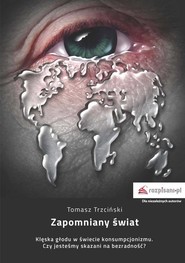 Zapomniany świat Klęska głodu w świecie konsumpcjonizmu. Czy jesteśmy skazani na bezradność?