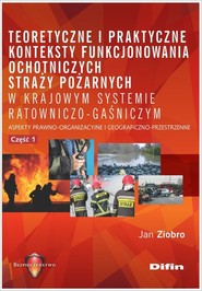 Teoretyczne i praktyczne konteksty funkcjonowania ochotniczych straży pożarnych w krajowym systemie Aspekty prawno-organizacyjne i geograficzno-przestrzenne. Część 1