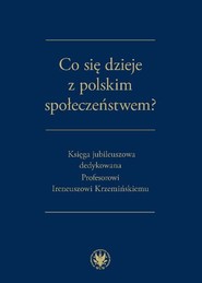 Co się dzieje z polskim społeczeństwem? Księga jubileuszowa dedykowana Profesorowi Ireneuszowi Krzemińskiemu
