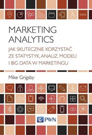 Marketing Analytics Jak skutecznie korzystać ze statystyk, analiz, modeli i big data w marketingu