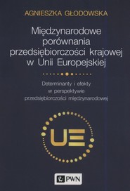 Międzynarodowe porównania przedsiębiorczości krajowej w Unii Europejskiej Determinanty i efekty w perspektywie przedsiębiorczości międzynarodowej