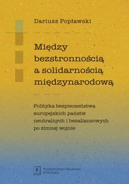 Między bezstronnością a solidarnością międzynarodową Polityka bezpieczeństwa europejskich państw neutralnych i bezaliansowych po zimnej wojnie