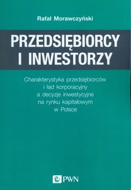 Przedsiębiorcy i inwestorzy Charakterystyka przedsiębiorców i ład korporacyjny a decyzje inwestycyjne na rynku kapitałowym w Pol