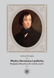 Między literaturą i polityką Benjamin Disraeli na tle swoich czasów