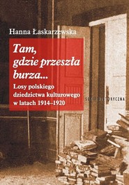 Tam, gdzie przeszła burza... Losy polskiego dziedzictwa kulturowego w latach 1914-1920