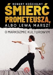 Śmierć Prometeusza albo lewą marsz! O marksizmie kulturowym