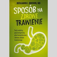Sposób na zdrowe trawienie Twój osobisty pięciostopniowy plan kompleksowej odnowy układu trawiennego