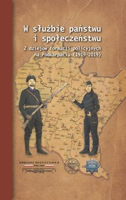 W służbie państwu i społeczeństwu Z dziejów formacji policyjnych na Podkarpaciu (1919–2019)