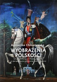 Wyobrażenia polskości.  Sztuki plastyczne II Rzeczpospolitej w perspektywie społecznej historii kultu