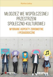 Młodzież we współczesnej przestrzeni społeczno-kulturowej Wybrane aspekty zdrowotne i pedagogiczne