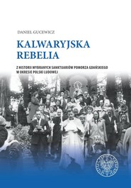 Kalwaryjska rebelia Z historii wybranych sanktuariów Pomorza Gdańskiego w okresie Polski ludowej.
