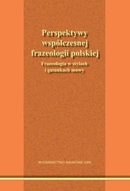 Perspektywy współczesnej frazeologii polskiej. Frazeologia w stylach i gatunkach mowy.