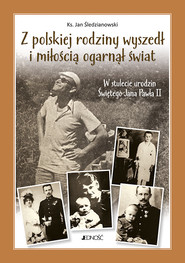 Z polskiej rodziny wyszedł i miłością ogarnął świat W stulecie urodzin Świętego Jana Pawła II