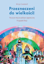 Przeznaczeni do wielkości! Poczucie misji w polityce zagranicznej Przypadek Rosji