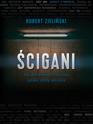 Ścigani Jak „dobra zmiana” niszczyła polskie służby specjalne