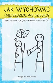 Jak wychować (nie)szczęśliwe dziecko? Terapeutnik dla (nie)świadomych rodziców