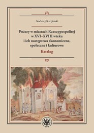 Pożary w miastach Rzeczypospolitej w XVI-XVIII wieku i ich następstwa ekonomiczne, społeczne i kulturowe
