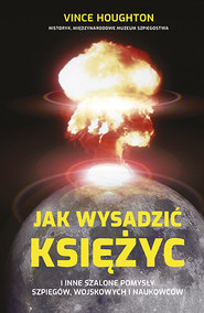 Jak wysadzić Księżyc i inne szalone pomysły szpiegów, wojskowych i naukowców