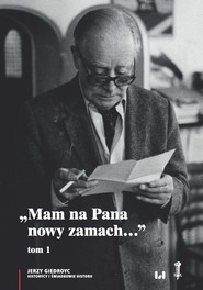 Mam na Pana nowy zamach Wybór korespondencji Jerzego Giedroycia z historykami i świadkami historii 1946–2000, Tom 1