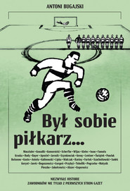 Był sobie piłkarz… Niezwykłe historie zawodników nie tylko z pierwszych stron gazet