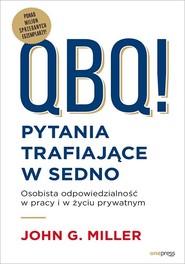 QBQ! Pytania trafiające w sedno Osobista odpowiedzialność w pracy i w życiu prywatnym