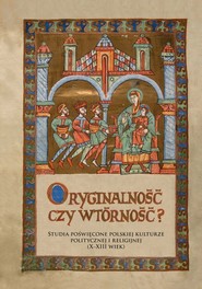 Oryginalność czy wtórność? Studia poświęcone polskiej kulturze politycznej i religijnej (X-XIII wiek