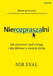 Nierozpraszalni Jak panować nad uwagą i decydować o swoim życiu