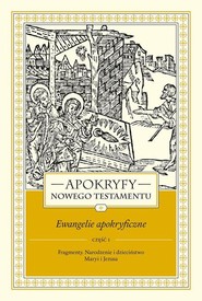 Apokryfy Nowego Testamentu Ewangelie apokryficzne Tom 1 Część 1 Fragmenty. Narodzenie i dzieciństwo Maryi i Jezusa