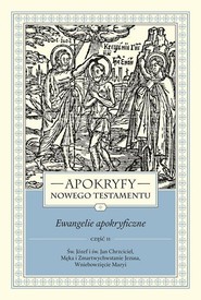 Apokryfy Nowego Testamentu Ewangelie apokryficzne Tom 1 Część 2 Św. Józef i św. Jan Chrzciciel, Męka i Zmartwychwstanie Jezusa, Wniebowzięcie Maryi