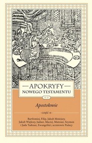 Apokryfy Nowego Testamentu Apostołowie Tom 2 Część 2 Bartłomiej, Filip, Jakub Mniejszy, Jakub Większy, Judasz, Maciej, Mateusz, Szymon i Juda Tadeusz, Ew