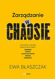 Zarządzanie w chaosie czyli sukces w biznesie zaczyna się na literę Z: zaufanie, zespół, zaangażowanie