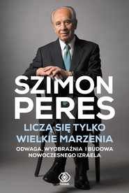 Liczą się tylko wielkie marzenia Odwaga, wyobraźnia i budowa nowoczesnego Izraela