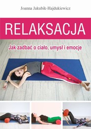 Relaksacja Jak zadbać o ciało, umysł i emocje