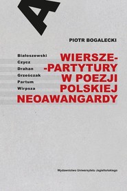 Wiersze-partytury w poezji polskiej neoawangardy Białoszewski – Czycz – Drahan – Grześczak – Partum – Wirpsza