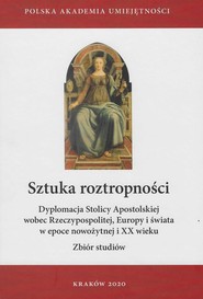 Sztuka roztropności. Dyplomacja Stolicy Apostolskiej wobec Rzeczypospolitej, Europy i świata w epoce nowożytnej i XX wieku Zbiór studiów