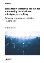 Zarządzanie wartością dla klienta a marketing doświadczeń w instytucjach kultury Działania współczesnego teatru i filharmonii