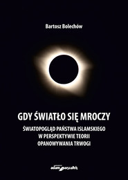 Gdy światło się mroczy Światopogląd Państwa Islamskiego w perspektywie teorii opanowywania trwogi