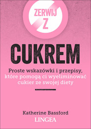 Zerwij z cukrem Proste wskazówki i przepisy, które pomogą ci wyeliminować cukier ze swojej diety