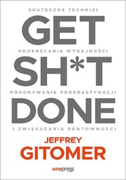 Get Sh*t Done. Skuteczne techniki podkręcania wydajności, pokonywania prokrastynacji i zwiększania r