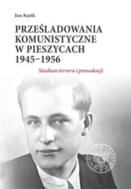 Prześladowania komunistyczne w Pieszycach 1945-1956 Studium terroru i prowokacji