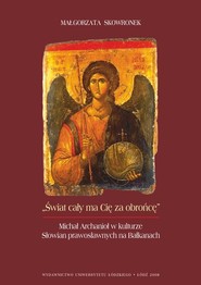 Świat cały ma Cię za obrońcę. Michał Archanioł w kulturze Słowian prawosławnych na Bałkanach