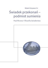 Świadek przekonań podmiot sumienia Paul Ricoeur i filozofia świadectwa