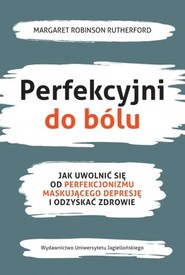Perfekcyjni do bólu Jak uwolnić się od perfekcjonizmu maskującego depresję i odzyskać zdrowie