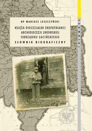 Księża diecezjalni ekspatrianci archidiecezji lwowskiej obrządku łacińskiego Słownik biograficzny