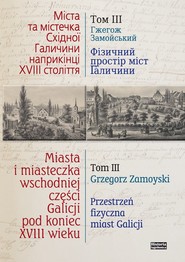 Miasta i miasteczka wschodniej części Galicji pod koniec XVIII wieku Tom 3 Przestrzeń fizyczna miast Galicji Przełom XVIII i XIX wieku
