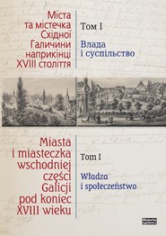 Miasta i miasteczka wschodniej części Galicji pod koniec XVIII wieku Tom 1 Władza i społeczeństwo