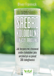 Srebro koloidalne – lek czy trucizna? Jak bezpiecznie stosować srebro koloidalne jako antybiotyk na ponad 300 dolegliwości - PDF