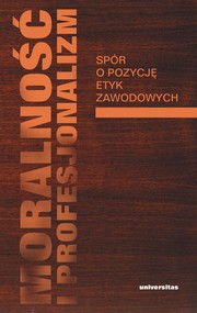 Moralność i profesjonalizm. Spór o pozycję etyk zawodowych