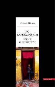 Po Kapuścińskim. Szkice o reportażu